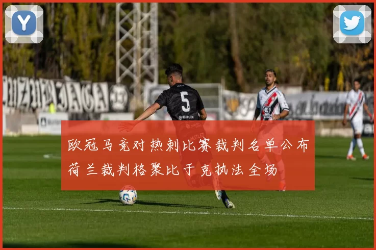 欧冠马竞对热刺比赛裁判名单公布荷兰裁判格聚比于克执法全场