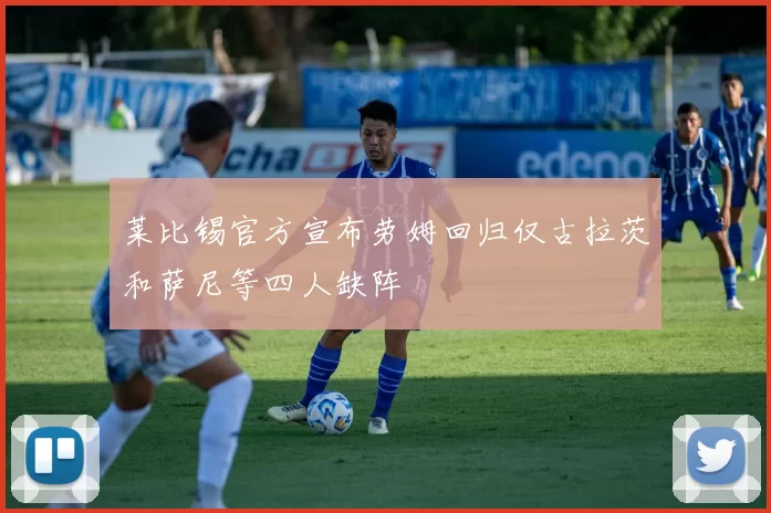 莱比锡官方宣布劳姆回归仅古拉茨和萨尼等四人缺阵