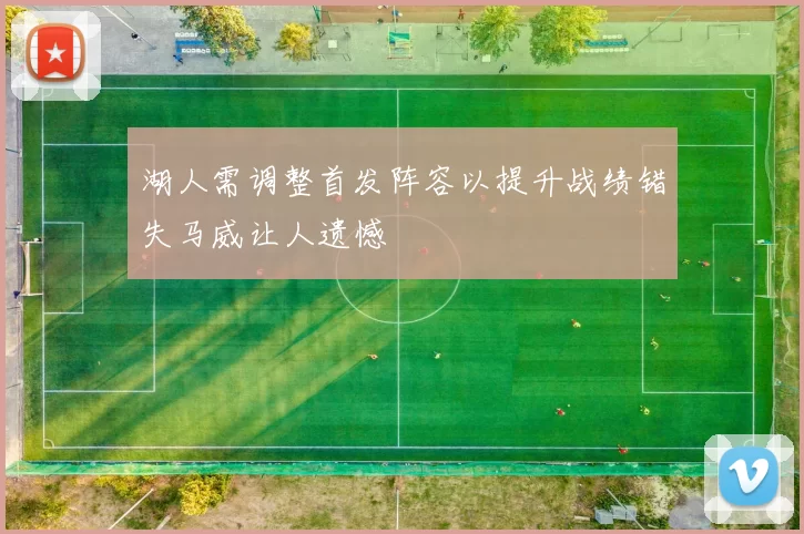 湖人需调整首发阵容以提升战绩错失马威让人遗憾