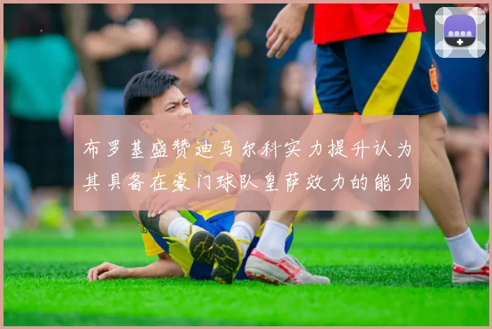 布罗基盛赞迪马尔科实力提升认为其具备在豪门球队皇萨效力的能力