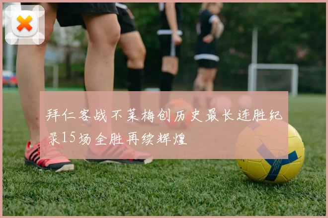 拜仁客战不莱梅创历史最长连胜纪录15场全胜再续辉煌