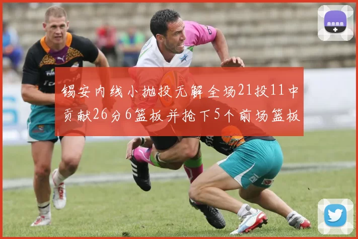 锡安内线小抛投无解全场21投11中贡献26分6篮板并抢下5个前场篮板