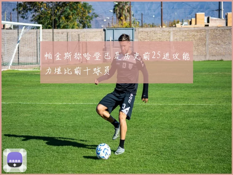 帕金斯称哈登已是历史前25进攻能力堪比前十球员