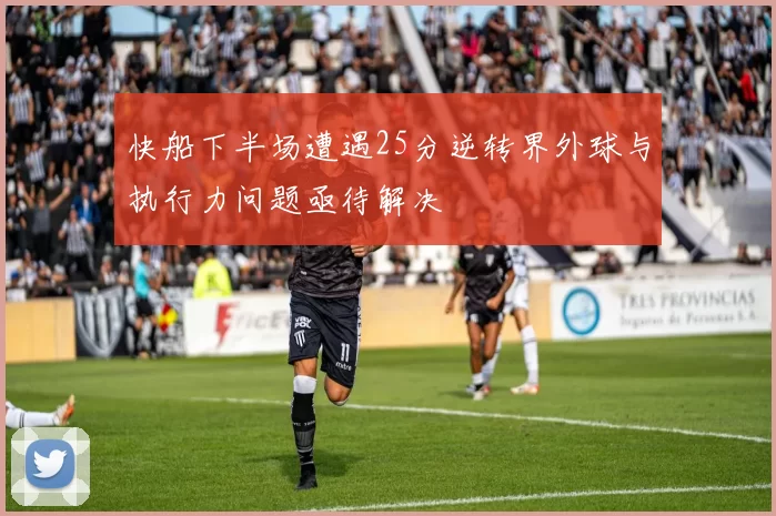 快船下半场遭遇25分逆转界外球与执行力问题亟待解决